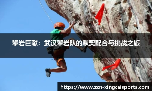 攀岩巨献：武汉攀岩队的默契配合与挑战之旅